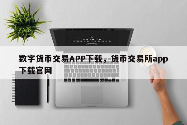 数字货币交易APP下载，货币交易所app下载官网