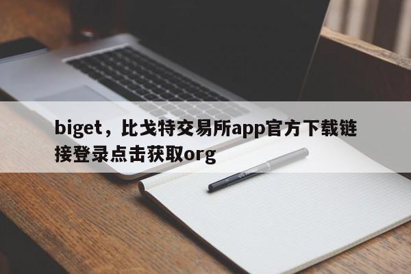biget，比戈特交易所app官方下载链接登录点击获取org