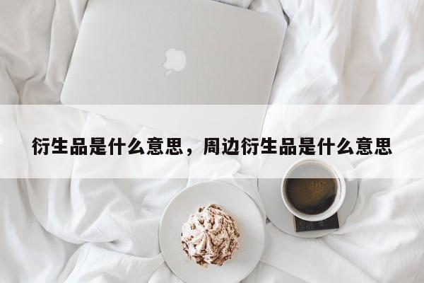 衍生品是什么意思，周边衍生品是什么意思