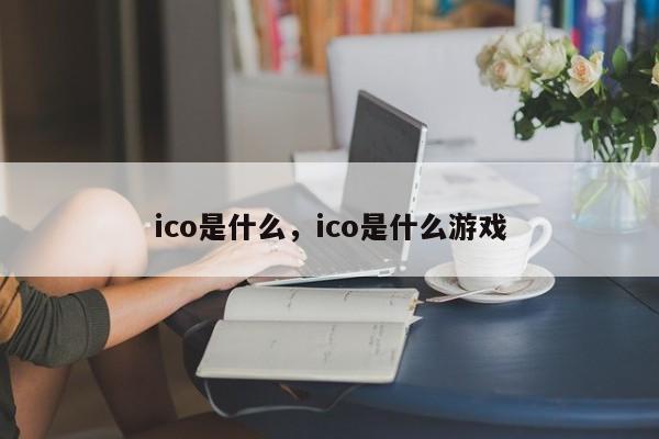 ico是什么，ico是什么游戏