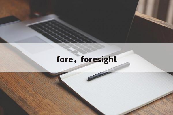 fore，foresight