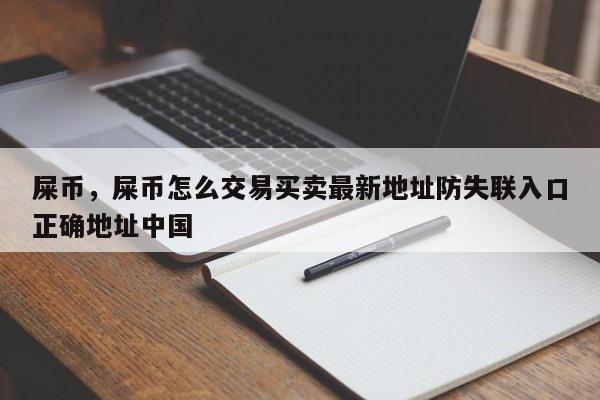 屎币，屎币怎么交易买卖最新地址防失联入口正确地址中国