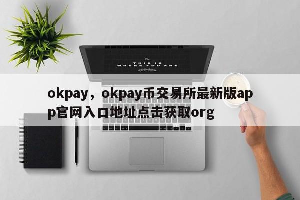 okpay，okpay币交易所最新版app官网入口地址点击获取org