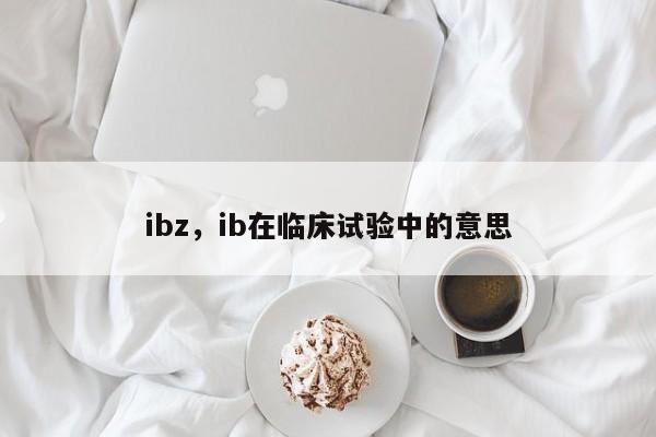ibz，ib在临床试验中的意思