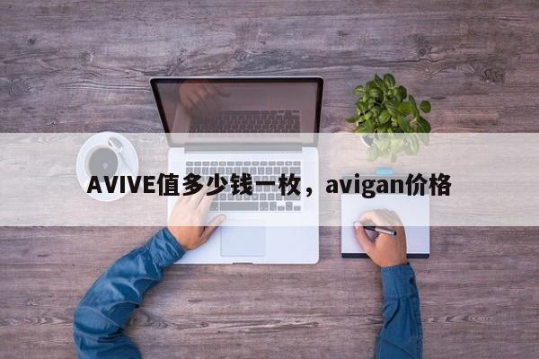 AVIVE值多少钱一枚，avigan价格