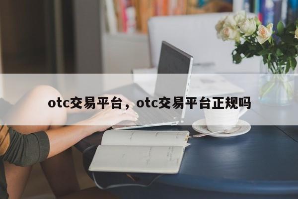 otc交易平台，otc交易平台正规吗