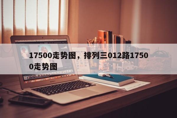 17500走势图，排列三012路17500走势图