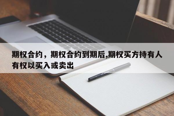 期权合约，期权合约到期后,期权买方持有人有权以买入或卖出