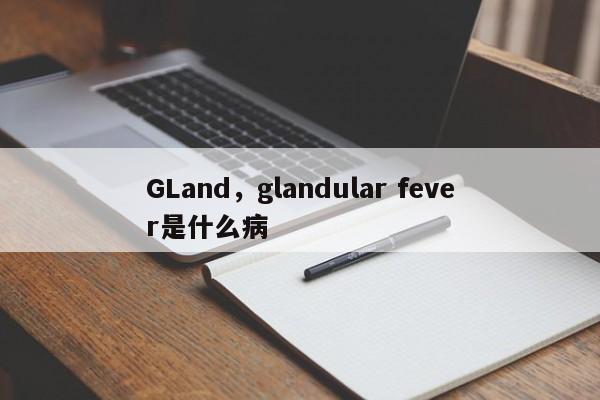 GLand，glandular fever是什么病