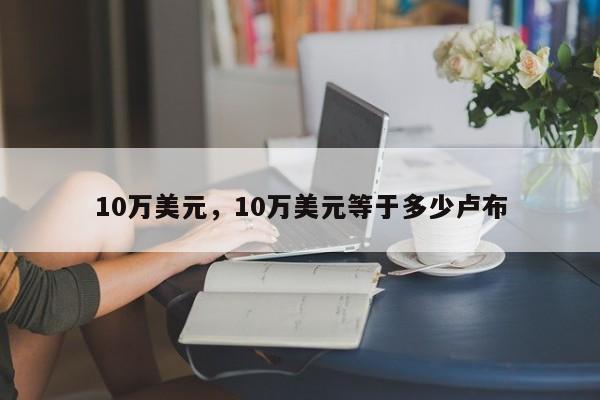 10万美元，10万美元等于多少卢布