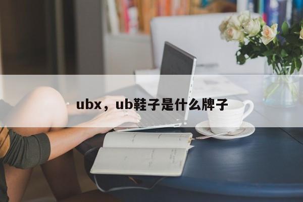 ubx，ub鞋子是什么牌子
