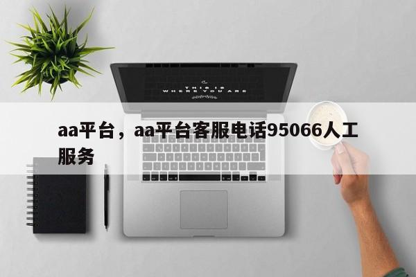 aa平台，aa平台客服电话95066人工服务
