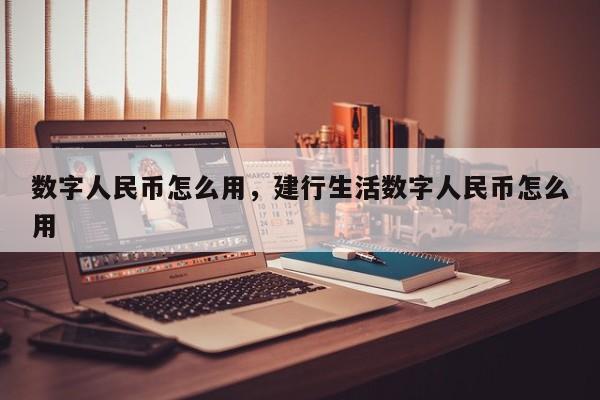 数字人民币怎么用，建行生活数字人民币怎么用
