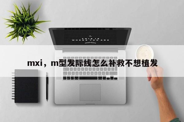 mxi，m型发际线怎么补救不想植发