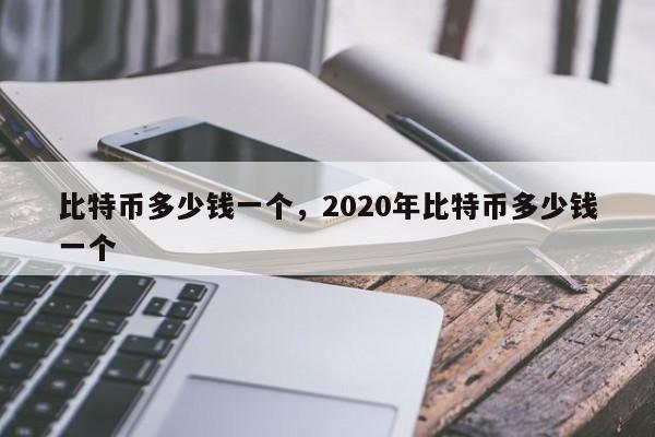 比特币多少钱一个，2020年比特币多少钱一个