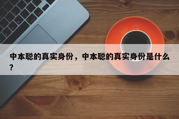 中本聪的真实身份，中本聪的真实身份是什么?