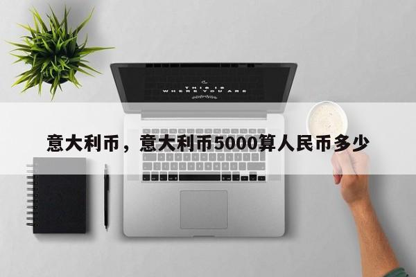 意大利币，意大利币5000算人民币多少