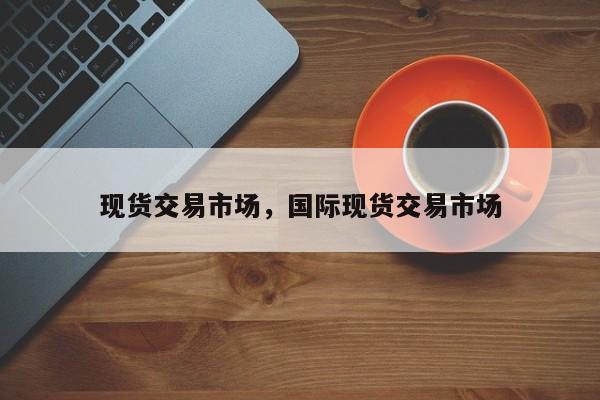 现货交易市场，国际现货交易市场