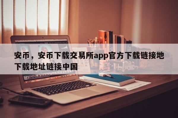 安币,安币下载交易所app官方下载链接地下载地址链接中国