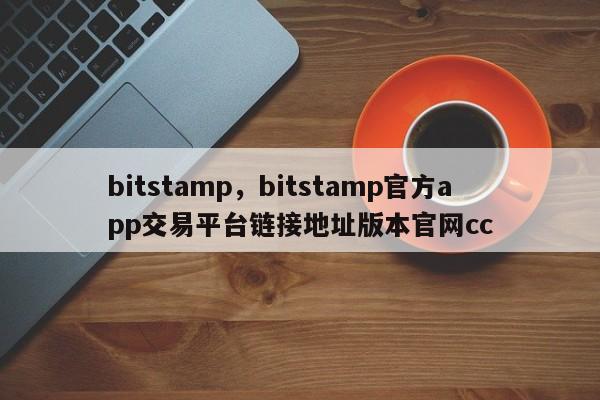 bitstamp,bitstamp官方app交易平台链接地址版本官网cc