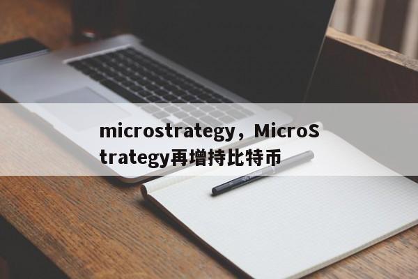 microstrategy，MicroStrategy再增持比特币