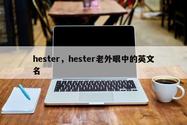 hester，hester老外眼中的英文名