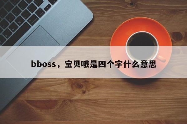 bboss，宝贝哦是四个字什么意思