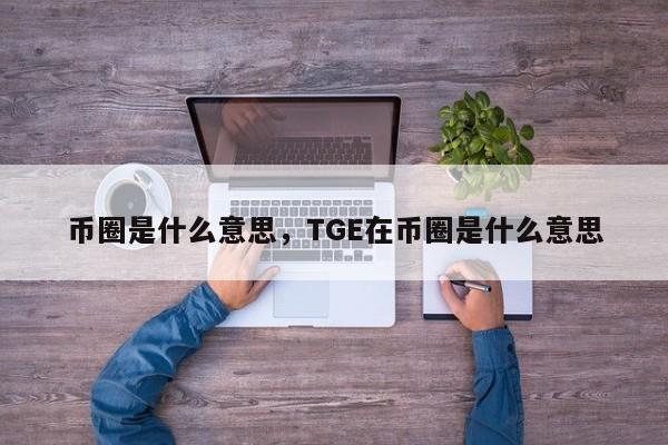 币圈是什么意思，TGE在币圈是什么意思