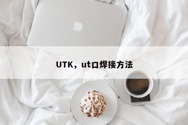 UTK，ut口焊接方法