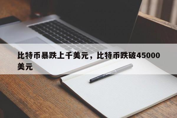 比特币暴跌上千美元，比特币跌破45000美元