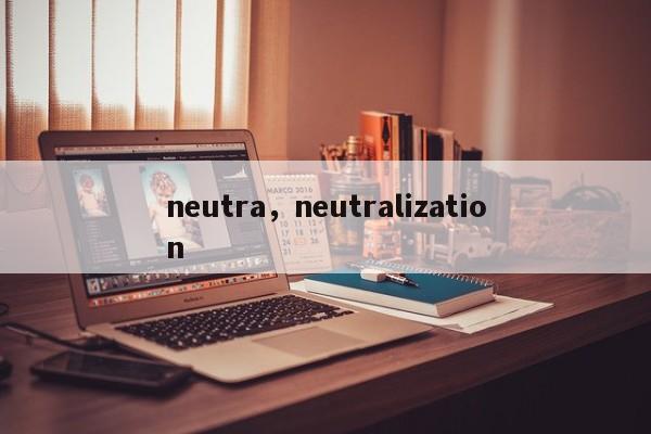 neutra，neutralization