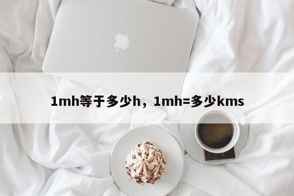 1mh等于多少h，1mh=多少kms