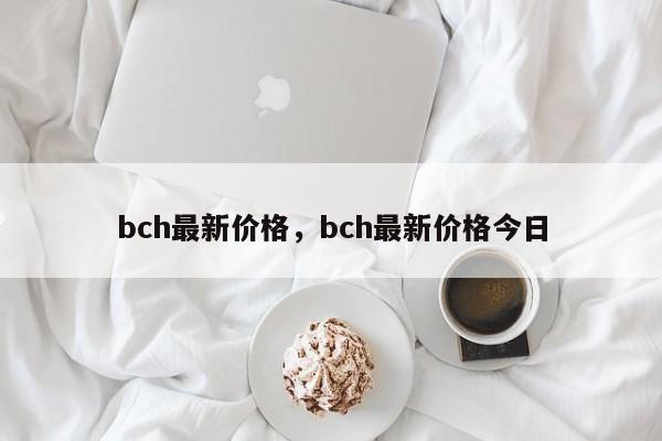bch最新价格，bch最新价格今日