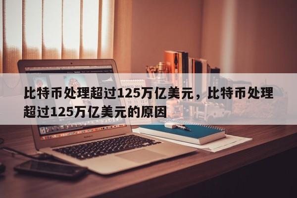 比特币处理超过125万亿美元，比特币处理超过125万亿美元的原因