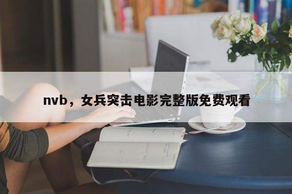 nvb，女兵突击电影完整版免费观看