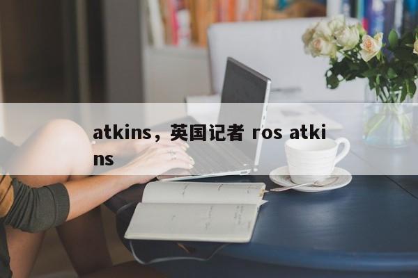 atkins，英国记者 ros atkins
