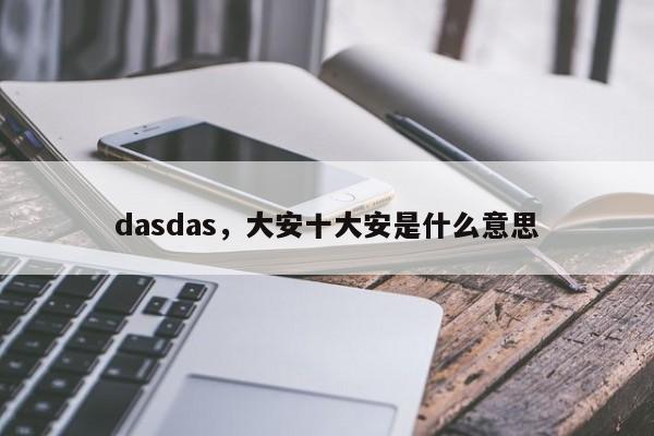dasdas，大安十大安是什么意思