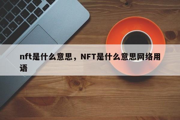 nft是什么意思，NFT是什么意思网络用语