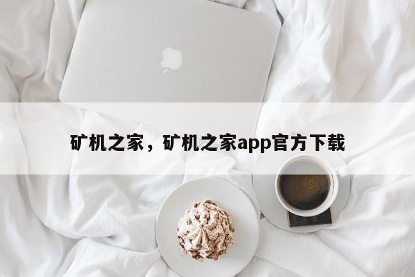 矿机之家,矿机之家app官方下载