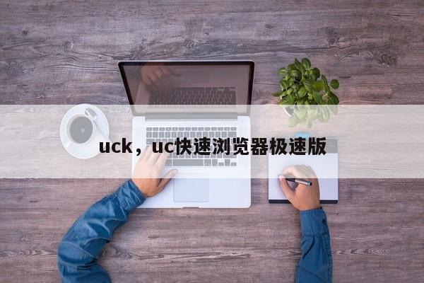 uck，uc快速浏览器极速版